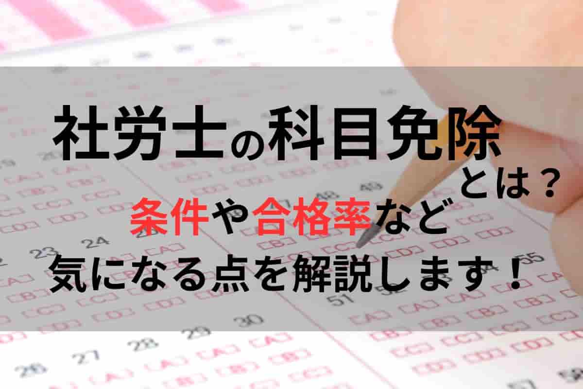 社労士の科目免除とは？条件や合格率など気になる点を解説します！