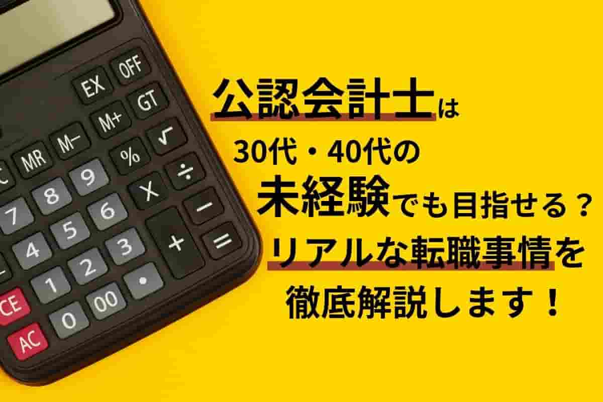 公認会計士は30代・40代で未経験でも目指せる？リアルな転職事情を徹底解説します！