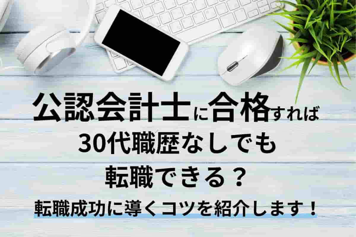 公認会計士に合格すれば30代職歴なしでも転職できる？転職成功に導くコツを紹介します！