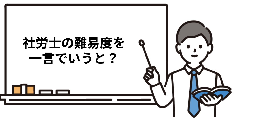 社労士試験の難易度を一言でいうと？