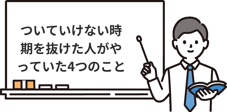 ついていけない時期を抜けた人がやっていた4つのこと