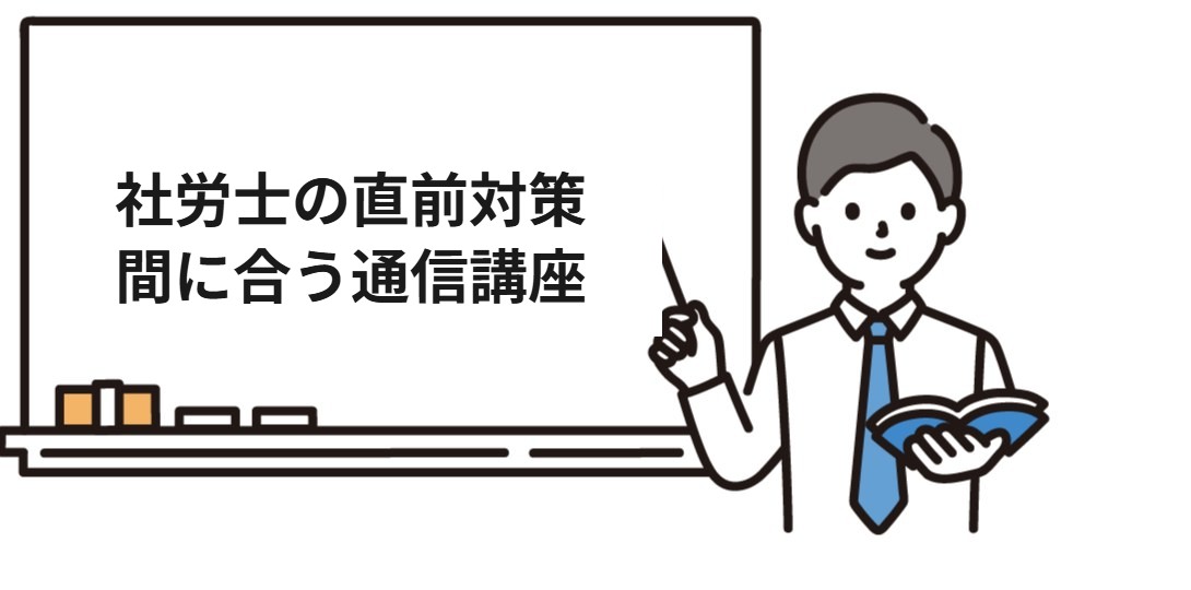 直前期からでも間に合う社労士通信講座